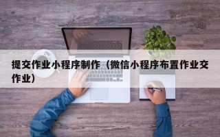 阳泉提交作业小程序制作（微信小程序布置作业交作业）